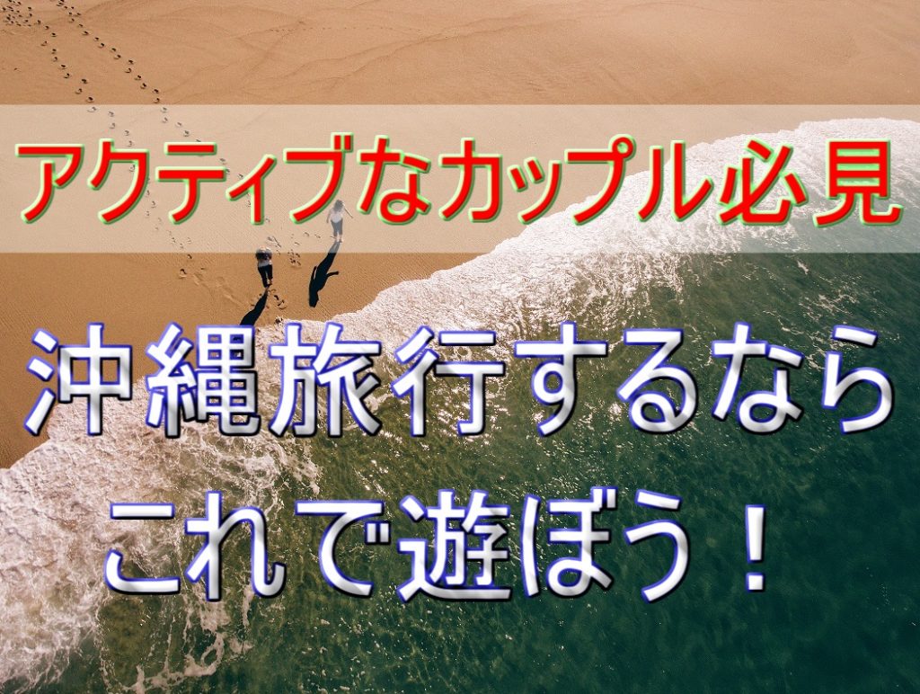 【沖縄旅行へGO】絶対に外せないカップルで楽しめるレジャー!GW~10月編
