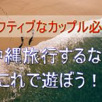 【沖縄旅行へGO】絶対に外せないカップルで楽しめるレジャー!GW~10月編