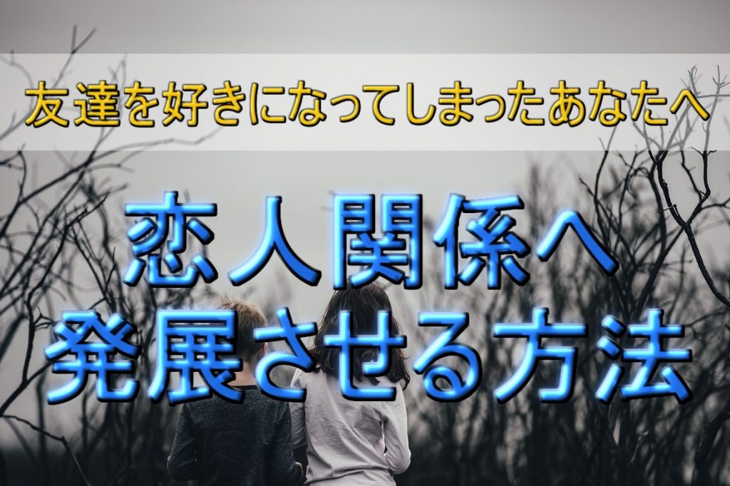 【友達を好きになってしまったあなたへ】恋愛・恋人関係へ発展させる方法