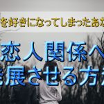 【友達を好きになってしまったあなたへ】恋愛・恋人関係へ発展させる方法