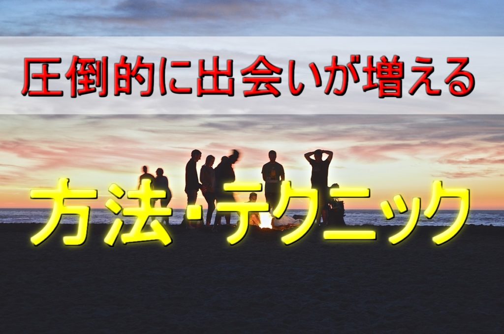 【恋愛・出会いがない人必見！】実践すれば圧倒的に出会いが増える方法・テクニック