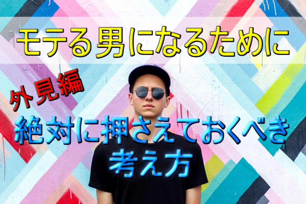【モテる男になるために】絶対に押さえておくべきシンプルな考え方!外見編