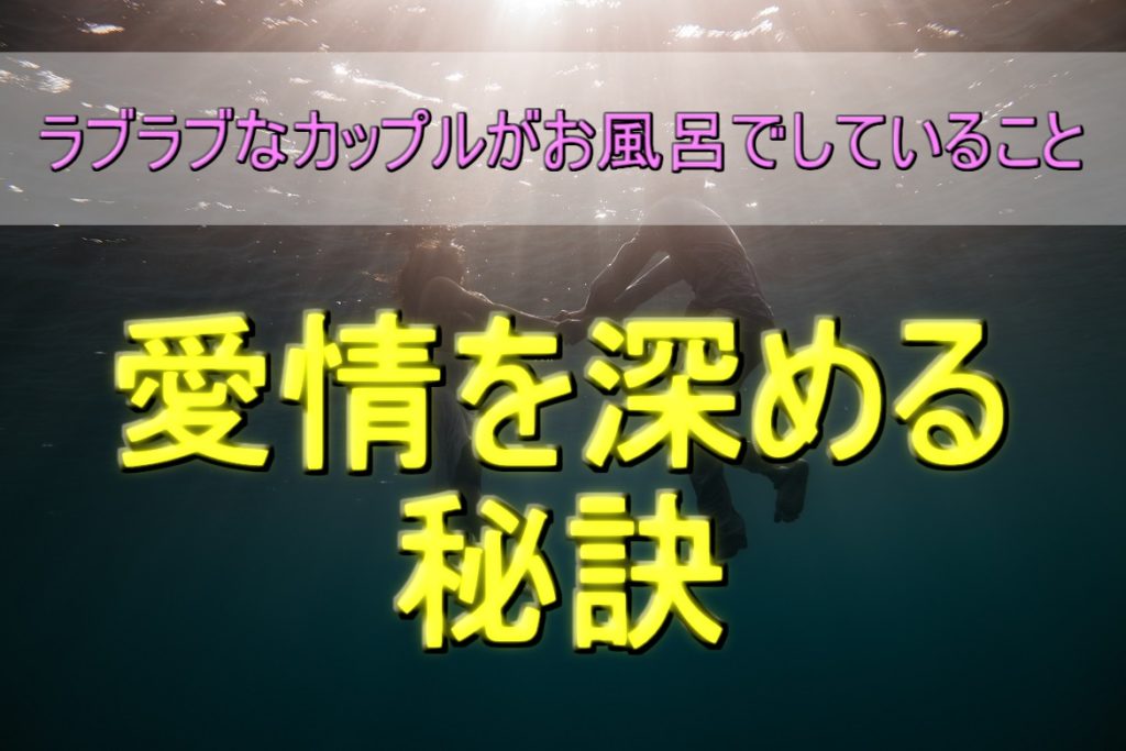 【長続きの秘訣】ラブラブなカップルがお風呂でしていること!バスタイムを楽しむ方法