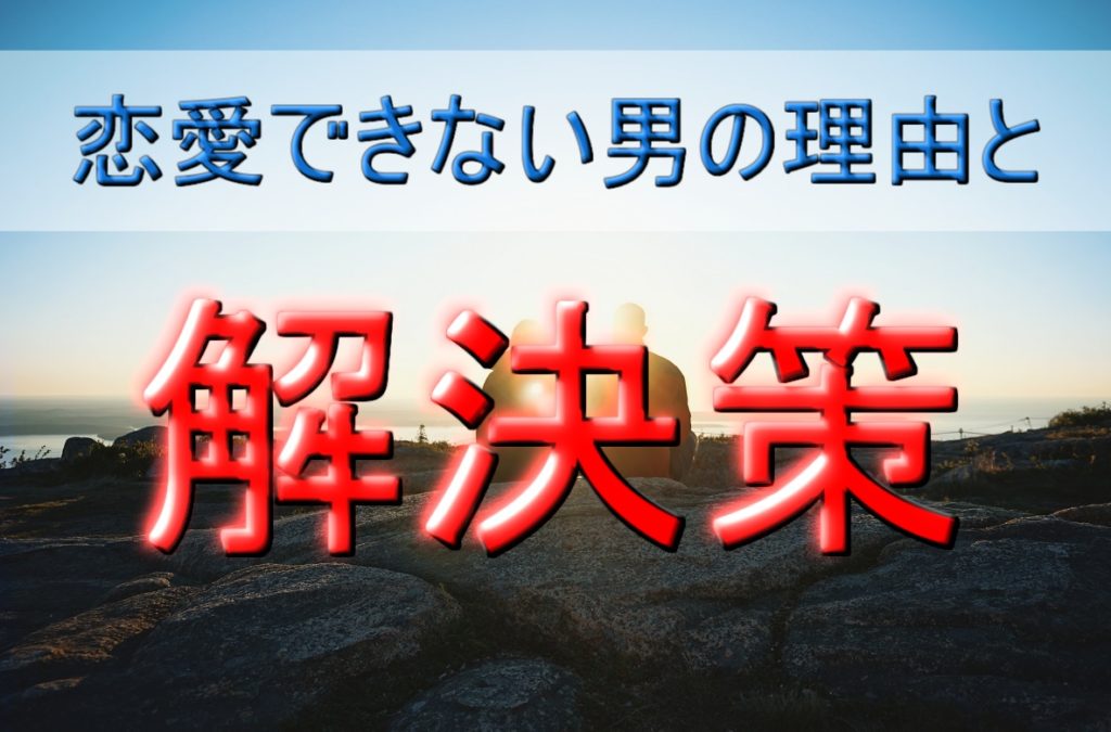 【恋愛できない男の理由とその解決法】ちょっとした意識で劇的に変化！