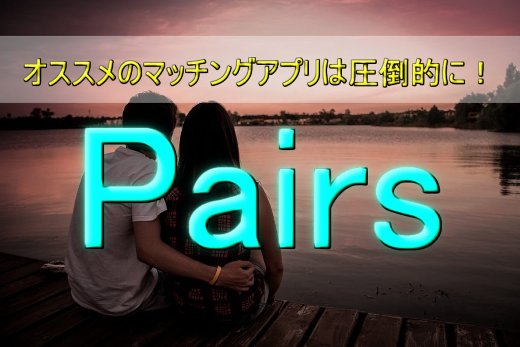オススメのマッチングアプリは圧倒的にpairs(ペアーズ)!出会いたい人は使うべし