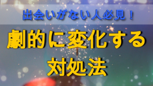 【出会いがない】それに当てはまる方の2つの特徴と劇的に変化する対処法
