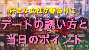 【好きな女性を脈ありにする方法】デートの誘い方や会っている時のポイント