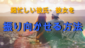 【実践すれば状況が一変!】超忙しい彼氏・彼女を振り向かせる方法
