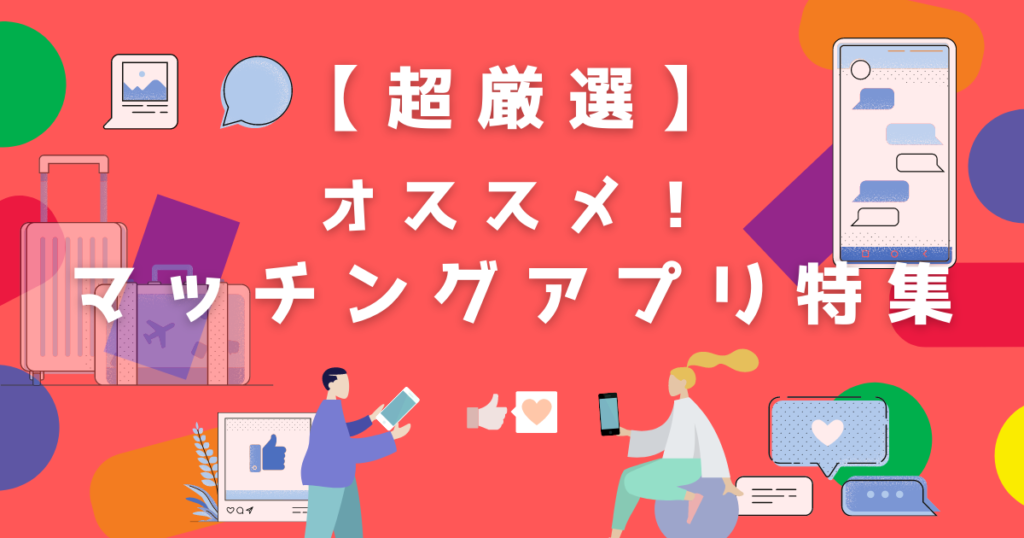 【超厳選】目的別おすすめマッチングアプリ比較!確実に出会えます