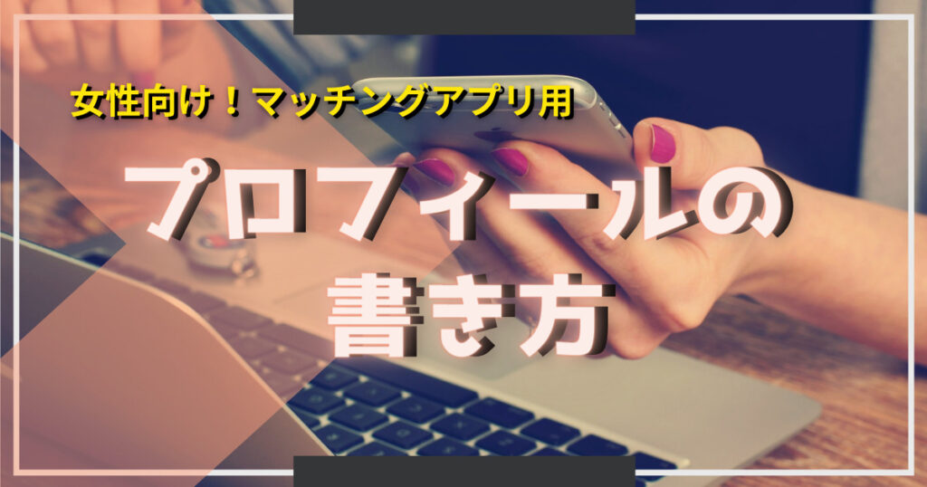 【マッチングアプリ女性向け】男性受けするプロフィールの書き方特集
