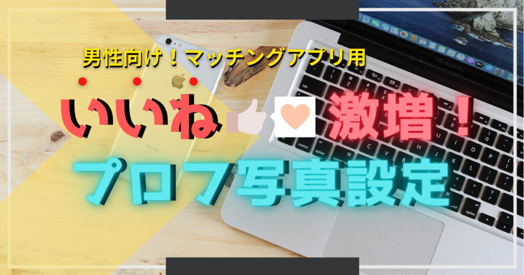 【男性用】マッチングアプリプロフ写真のコツ！いいねが確実に増える