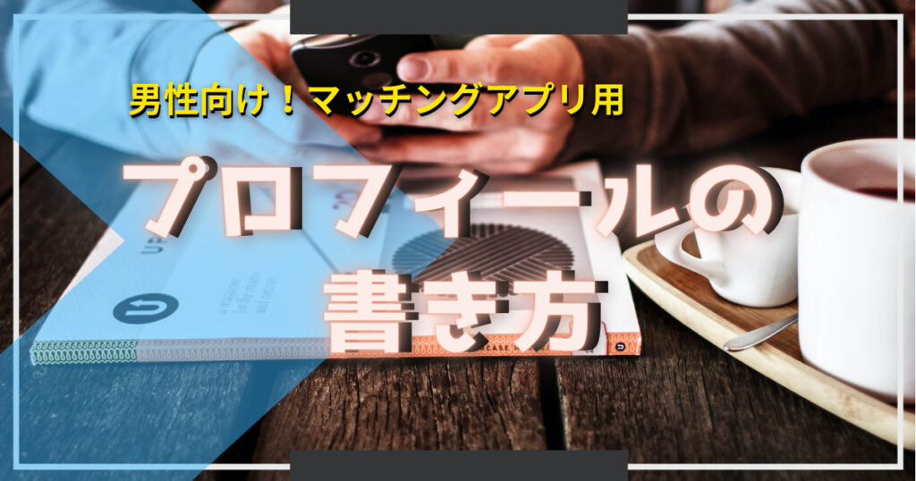 マッチングアプリ男性用！女性にとって魅力的なプロフィールの書き方